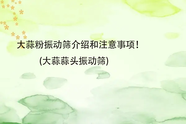 大蒜粉振動篩介紹和注意事項！(大蒜蒜頭振動篩)